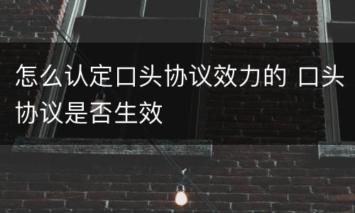 怎么认定口头协议效力的 口头协议是否生效