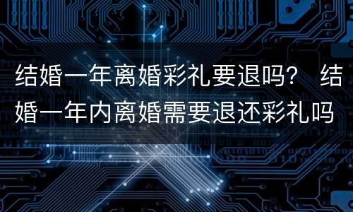 结婚一年离婚彩礼要退吗？ 结婚一年内离婚需要退还彩礼吗