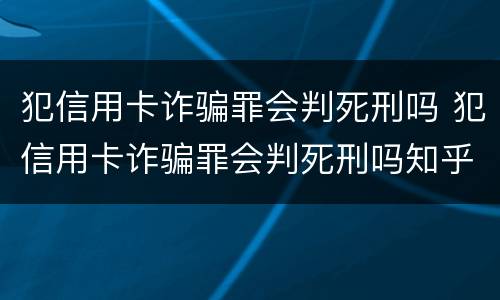 犯信用卡诈骗罪会判死刑吗 犯信用卡诈骗罪会判死刑吗知乎