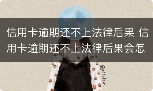信用卡逾期还不上法律后果 信用卡逾期还不上法律后果会怎样