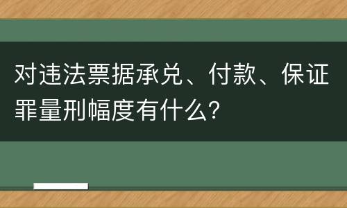 对违法票据承兑、付款、保证罪量刑幅度有什么？