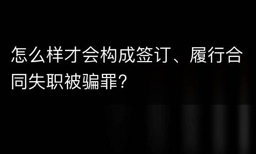 怎么样才会构成签订、履行合同失职被骗罪?