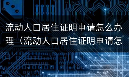 流动人口居住证明申请怎么办理（流动人口居住证明申请怎么办理流程）
