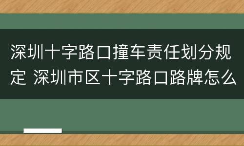 深圳十字路口撞车责任划分规定 深圳市区十字路口路牌怎么看