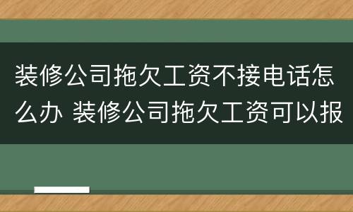 装修公司拖欠工资不接电话怎么办 装修公司拖欠工资可以报警吗