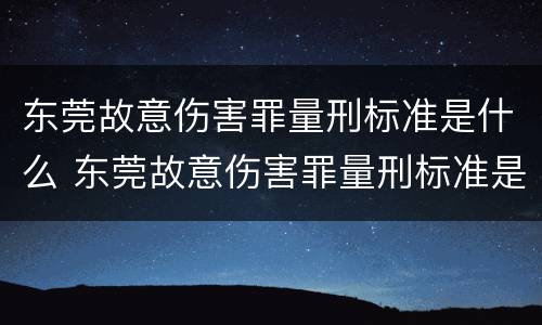 东莞故意伤害罪量刑标准是什么 东莞故意伤害罪量刑标准是什么时候定的