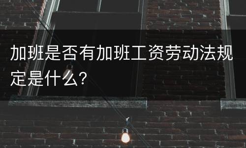 加班是否有加班工资劳动法规定是什么？