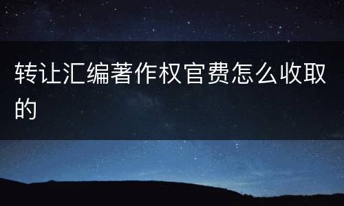 转让汇编著作权官费怎么收取的