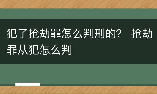 犯了抢劫罪怎么判刑的？ 抢劫罪从犯怎么判