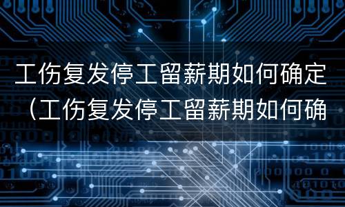工伤复发停工留薪期如何确定（工伤复发停工留薪期如何确定）