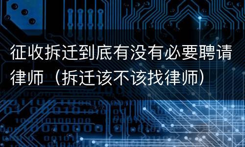 征收拆迁到底有没有必要聘请律师（拆迁该不该找律师）