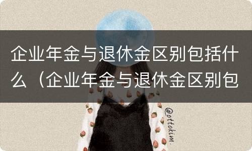 企业年金与退休金区别包括什么（企业年金与退休金区别包括什么呢）