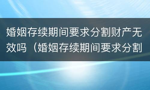 婚姻存续期间要求分割财产无效吗（婚姻存续期间要求分割财产无效吗法律规定）