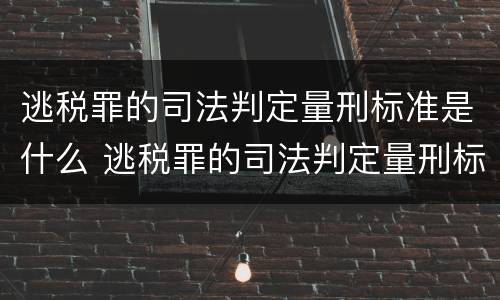 逃税罪的司法判定量刑标准是什么 逃税罪的司法判定量刑标准是什么意思