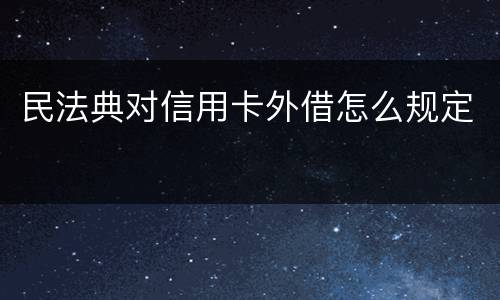 民法典对信用卡外借怎么规定