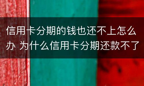 信用卡分期的钱也还不上怎么办 为什么信用卡分期还款不了