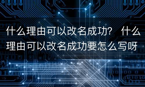 什么理由可以改名成功？ 什么理由可以改名成功要怎么写呀,小伙伴们出出主意