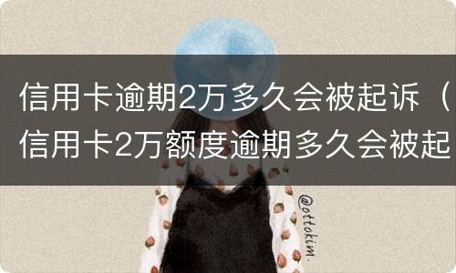 信用卡逾期2万多久会被起诉（信用卡2万额度逾期多久会被起诉?）