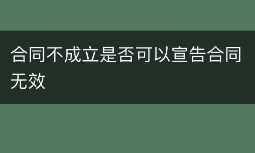 合同不成立是否可以宣告合同无效