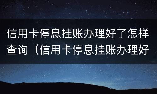 信用卡停息挂账办理好了怎样查询（信用卡停息挂账办理好了怎样查询额度）