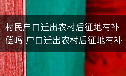 村民户口迁出农村后征地有补偿吗 户口迁出农村后征地有补偿吗迁