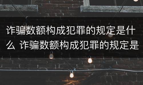 诈骗数额构成犯罪的规定是什么 诈骗数额构成犯罪的规定是什么意思