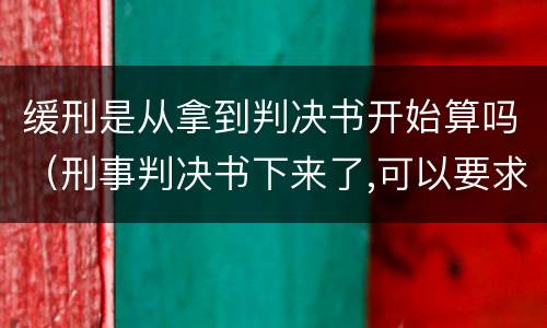 缓刑是从拿到判决书开始算吗（刑事判决书下来了,可以要求缓刑吗之后需要等什么）