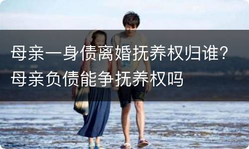 母亲一身债离婚抚养权归谁? 母亲负债能争抚养权吗