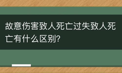 故意伤害致人死亡过失致人死亡有什么区别？