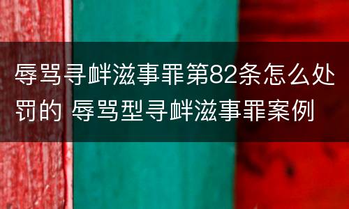 辱骂寻衅滋事罪第82条怎么处罚的 辱骂型寻衅滋事罪案例