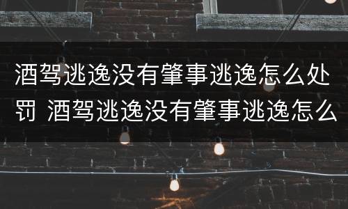 酒驾逃逸没有肇事逃逸怎么处罚 酒驾逃逸没有肇事逃逸怎么处罚的