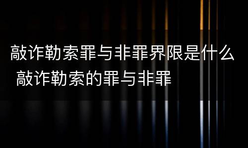 敲诈勒索罪与非罪界限是什么 敲诈勒索的罪与非罪