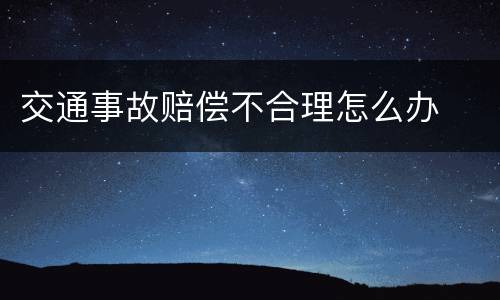 交通事故赔偿不合理怎么办