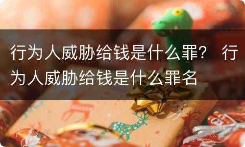 行为人威胁给钱是什么罪？ 行为人威胁给钱是什么罪名