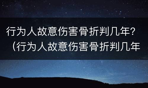 行为人故意伤害骨折判几年？（行为人故意伤害骨折判几年徒刑）