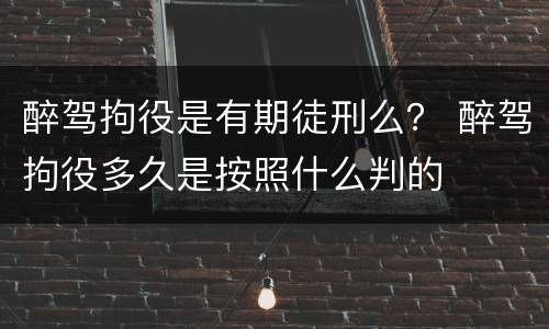 醉驾拘役是有期徒刑么？ 醉驾拘役多久是按照什么判的