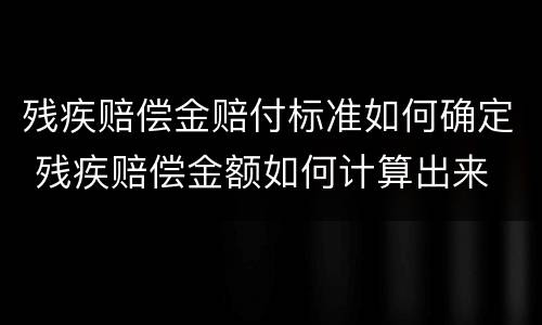 残疾赔偿金赔付标准如何确定 残疾赔偿金额如何计算出来