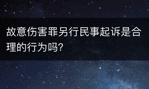 故意伤害罪另行民事起诉是合理的行为吗？