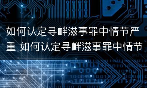 如何认定寻衅滋事罪中情节严重 如何认定寻衅滋事罪中情节严重