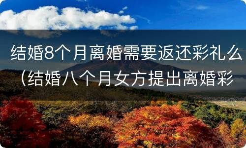 结婚8个月离婚需要返还彩礼么（结婚八个月女方提出离婚彩礼怎么办）