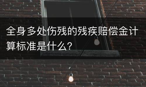 全身多处伤残的残疾赔偿金计算标准是什么？