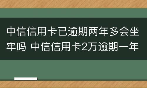 中信信用卡已逾期两年多会坐牢吗 中信信用卡2万逾期一年说要起诉