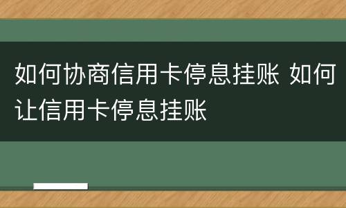 如何协商信用卡停息挂账 如何让信用卡停息挂账