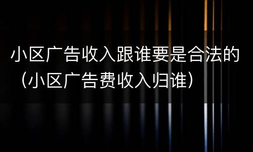 小区广告收入跟谁要是合法的（小区广告费收入归谁）