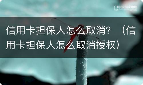 信用卡担保人怎么取消？（信用卡担保人怎么取消授权）