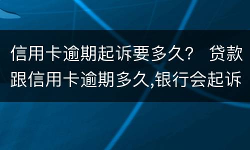 信用卡逾期起诉要多久？ 贷款跟信用卡逾期多久,银行会起诉