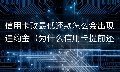 信用卡改最低还款怎么会出现违约金（为什么信用卡提前还款还要扣违约金）