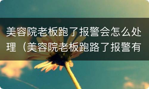 美容院老板跑了报警会怎么处理（美容院老板跑路了报警有用吗）