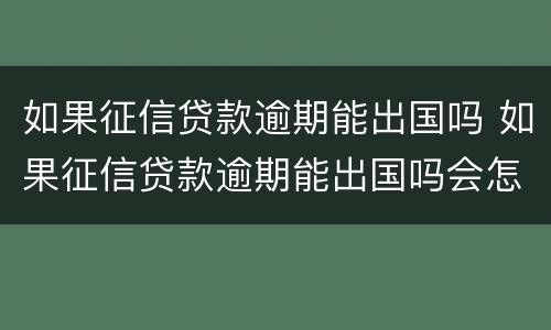 如果征信贷款逾期能出国吗 如果征信贷款逾期能出国吗会怎么样