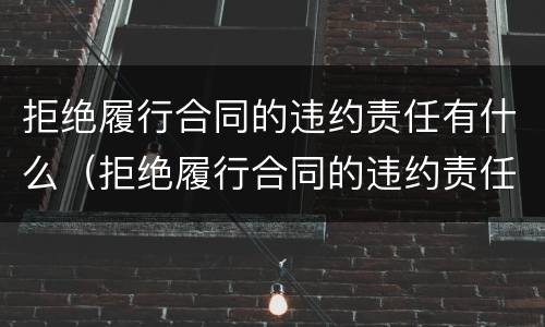 拒绝履行合同的违约责任有什么（拒绝履行合同的违约责任有什么后果）